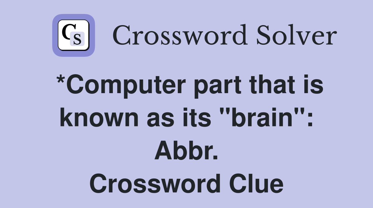 *Computer part that is known as its "brain": Abbr. Crossword Clue