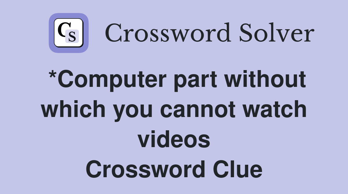*Computer part without which you cannot watch videos Crossword Clue