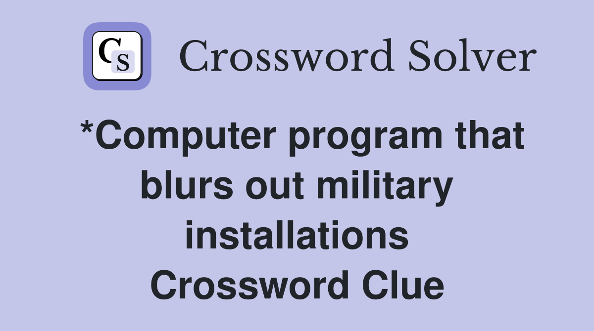 *Computer program that blurs out military installations Crossword Clue