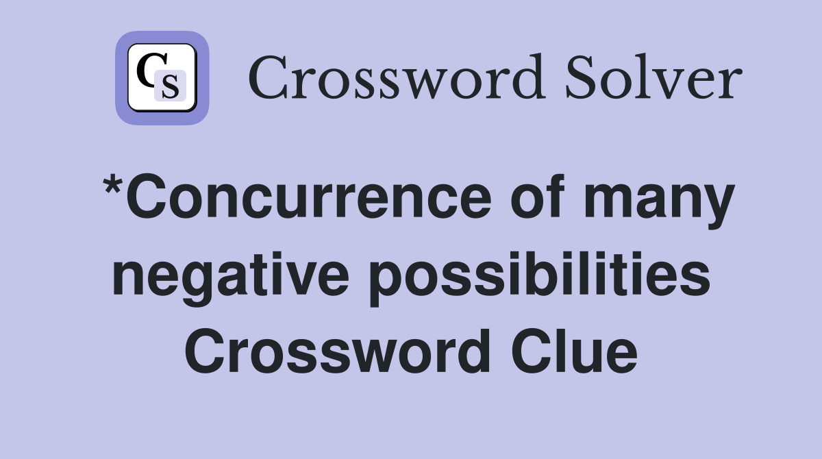 *Concurrence of many negative possibilities Crossword Clue