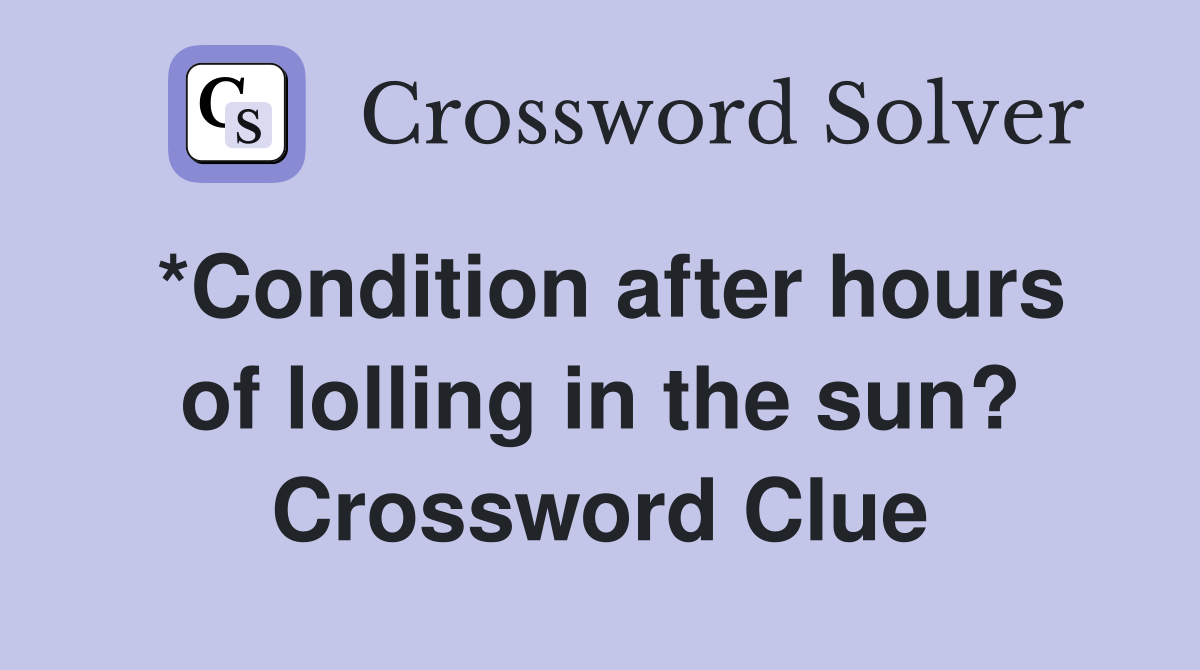 *Condition after hours of lolling in the sun? Crossword Clue