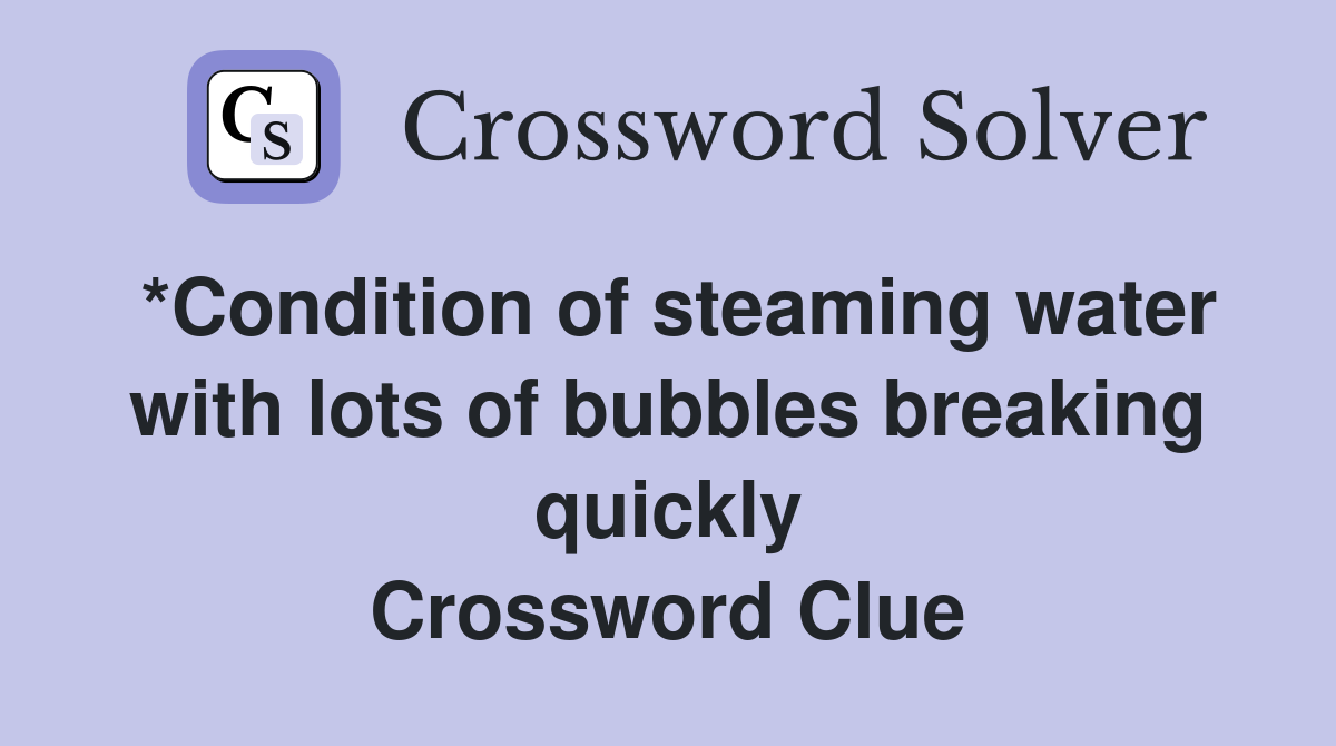 *Condition of steaming water with lots of bubbles breaking quickly Crossword Clue