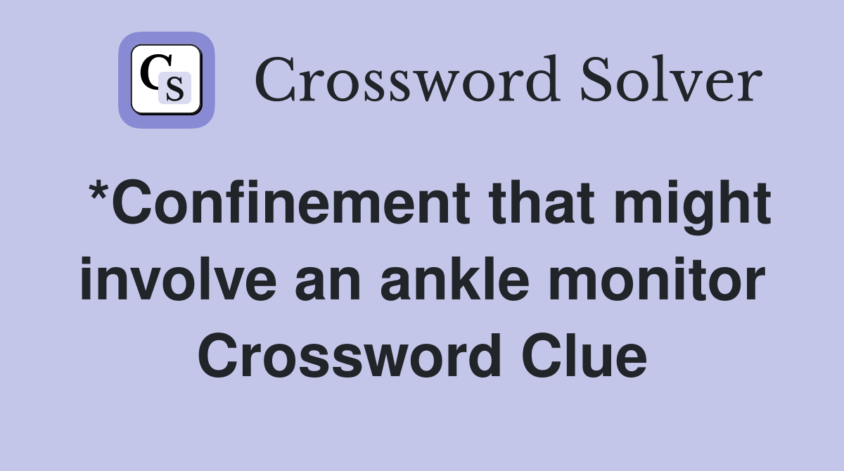 *Confinement that might involve an ankle monitor Crossword Clue