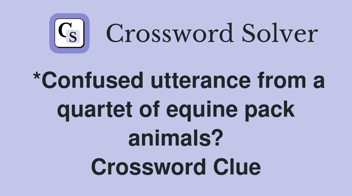 *Confused utterance from a quartet of equine pack animals? Crossword Clue