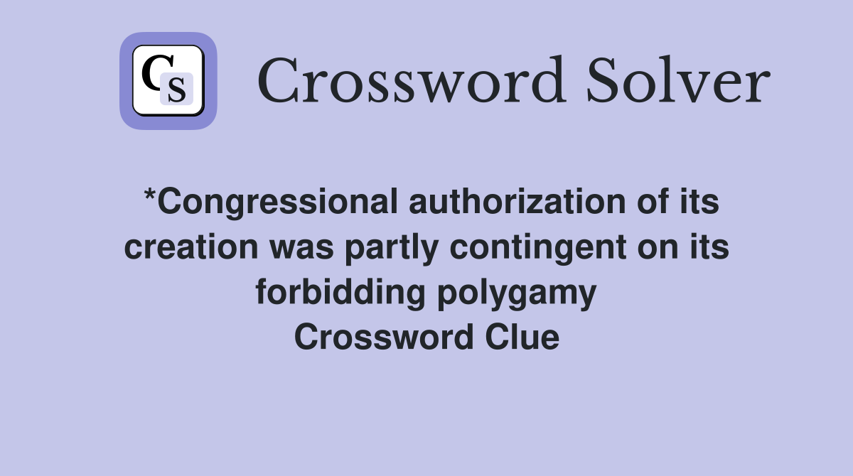 *Congressional authorization of its creation was partly contingent on its forbidding polygamy Crossword Clue