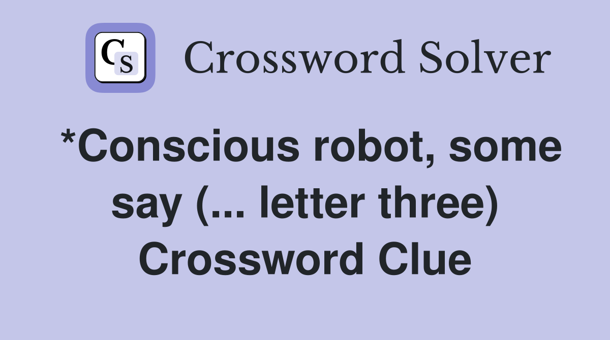 *Conscious robot, some say (... letter three) Crossword Clue