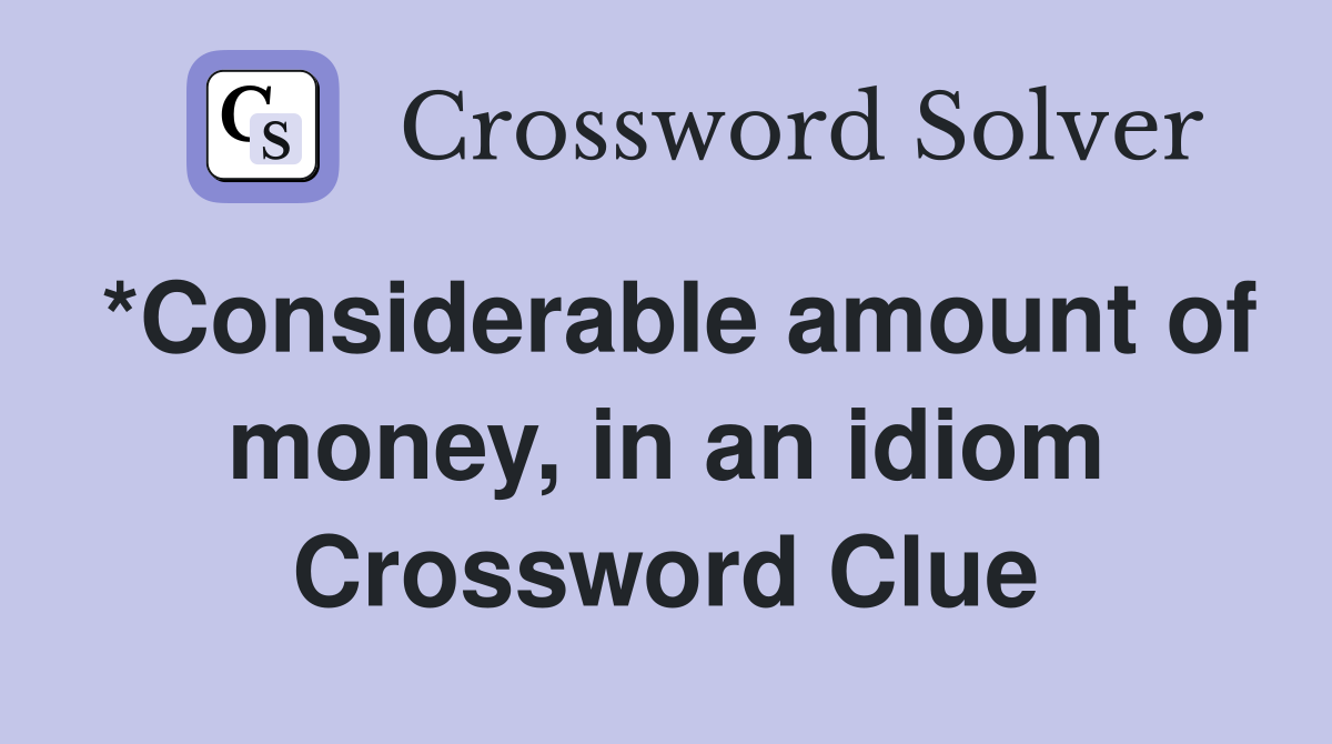 *Considerable amount of money, in an idiom Crossword Clue