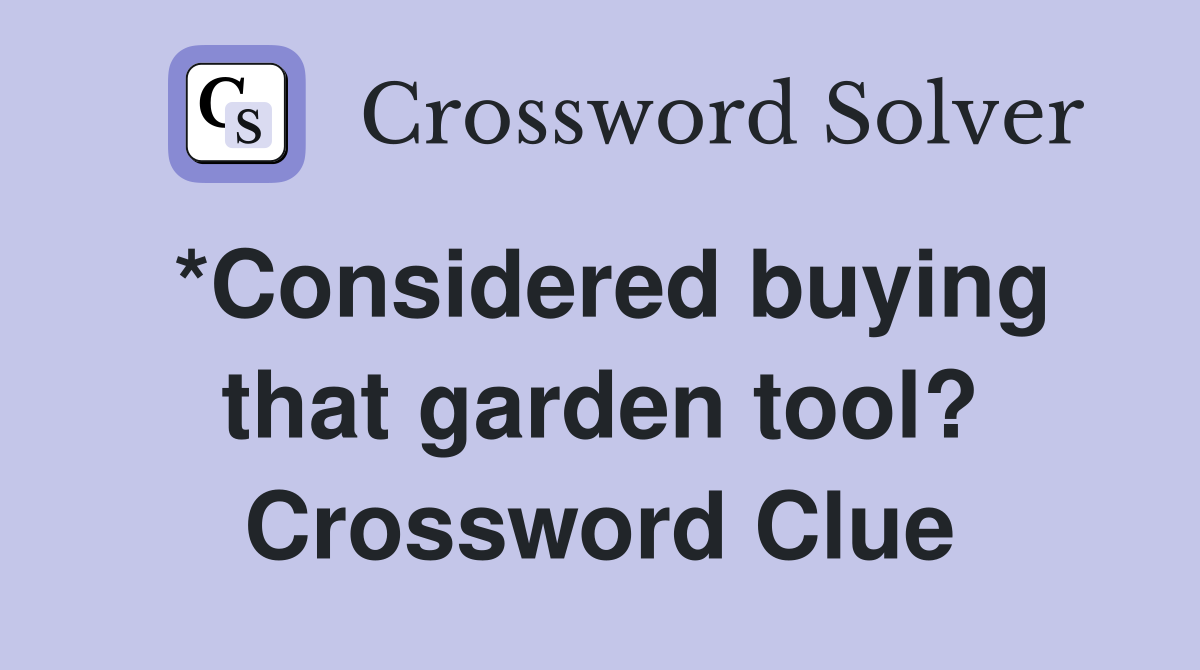 *Considered buying that garden tool? Crossword Clue