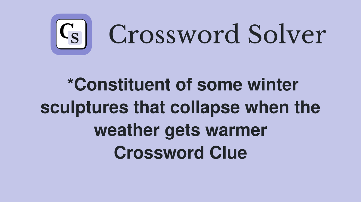 *Constituent of some winter sculptures that collapse when the weather gets warmer Crossword Clue