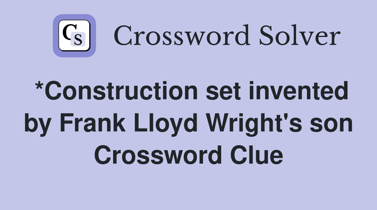 *Construction set invented by Frank Lloyd Wright's son Crossword Clue