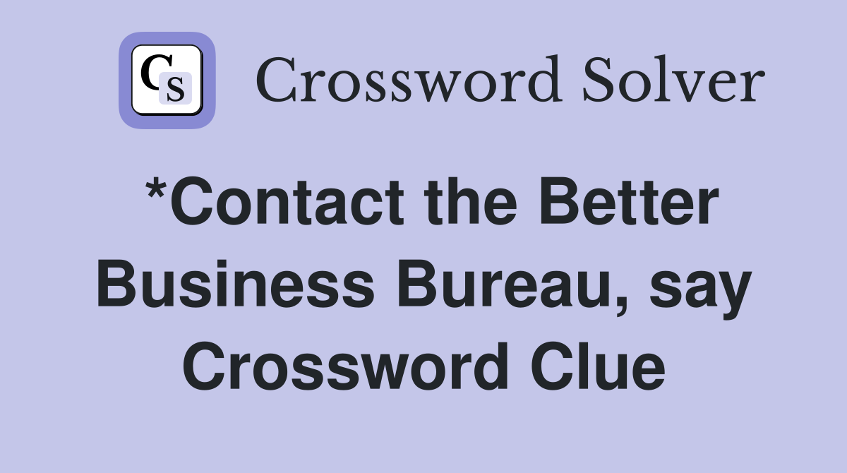 *Contact the Better Business Bureau, say Crossword Clue