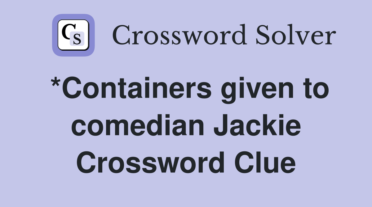 *Containers given to comedian Jackie Crossword Clue