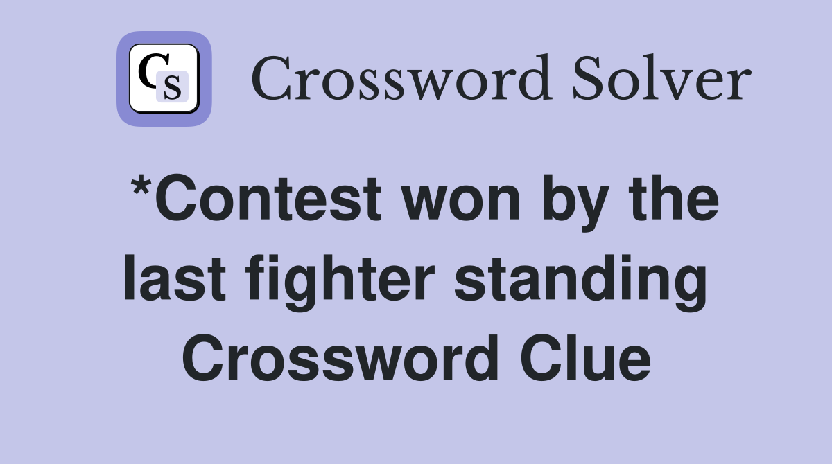 *Contest won by the last fighter standing Crossword Clue