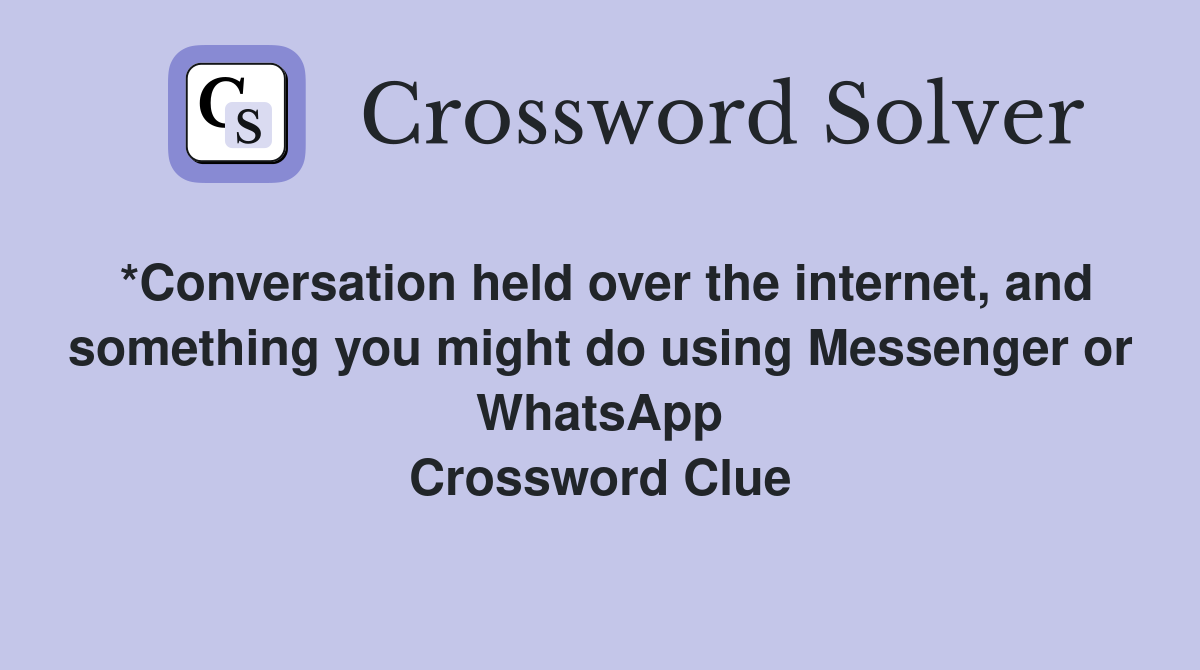 *Conversation held over the internet, and something you might do using Messenger or WhatsApp Crossword Clue