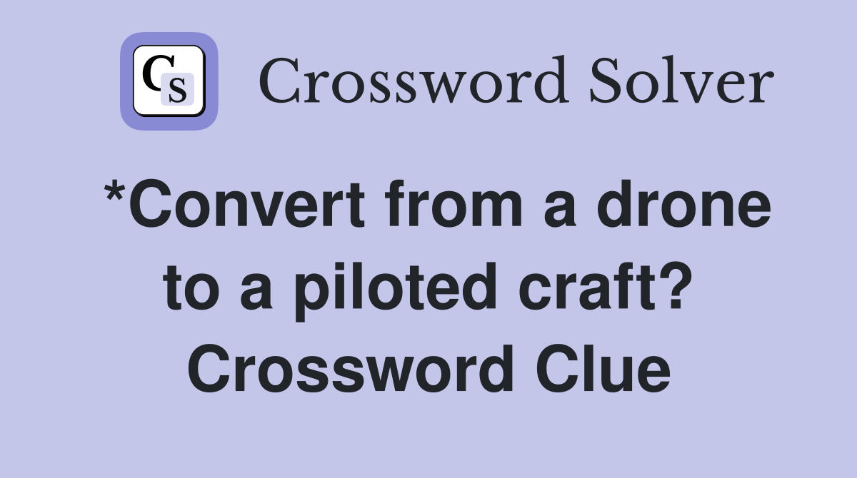 *Convert from a drone to a piloted craft? Crossword Clue