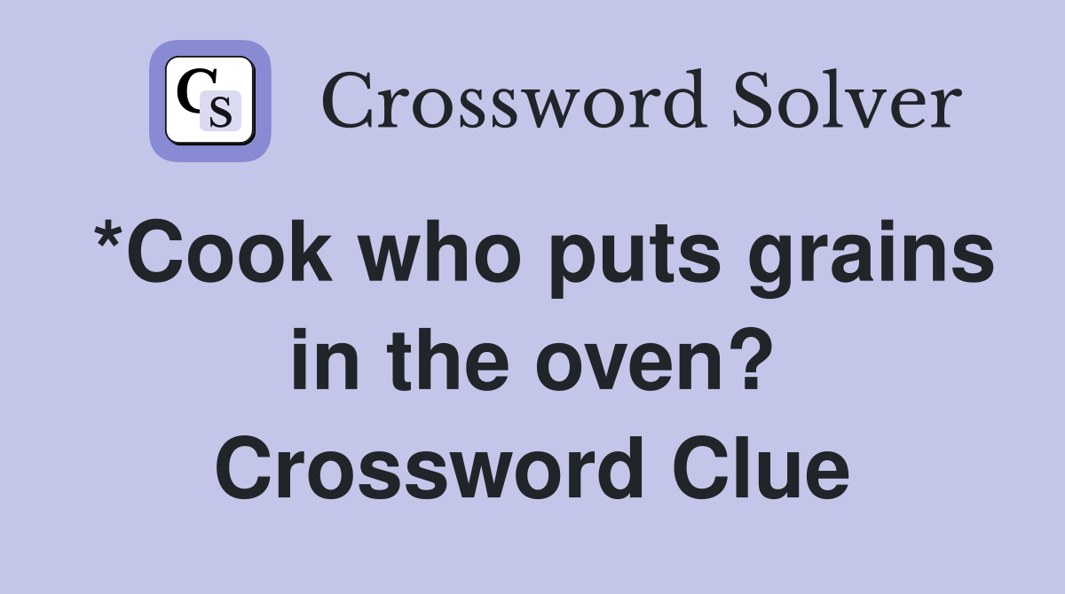*Cook who puts grains in the oven? Crossword Clue