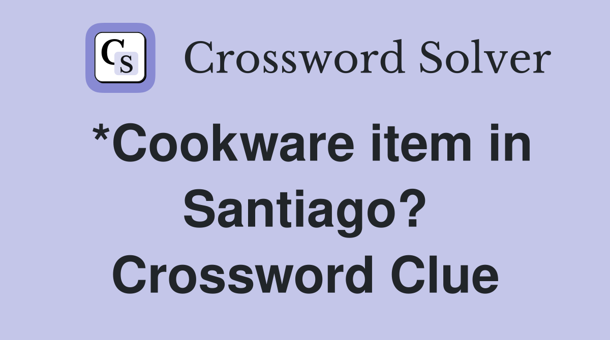 *Cookware item in Santiago? Crossword Clue