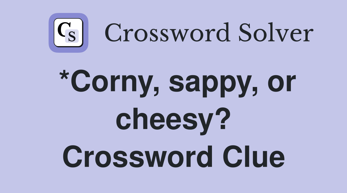 *Corny, sappy, or cheesy? Crossword Clue