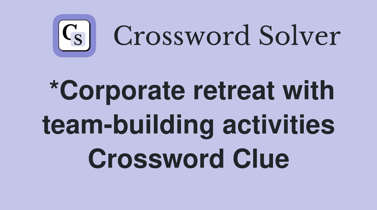 *Corporate retreat with team-building activities Crossword Clue