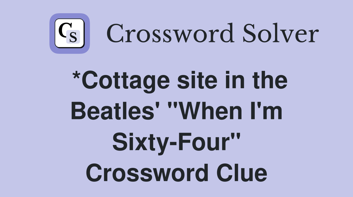 *Cottage site in the Beatles' "When I'm Sixty-Four" Crossword Clue