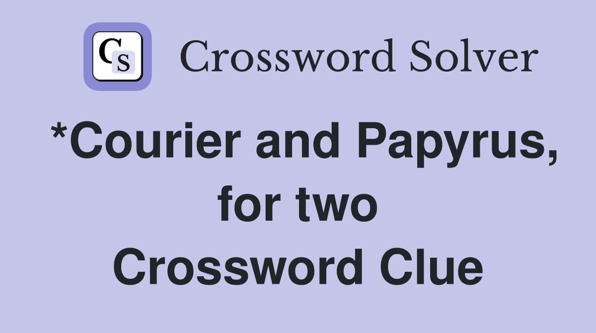 *Courier and Papyrus, for two Crossword Clue