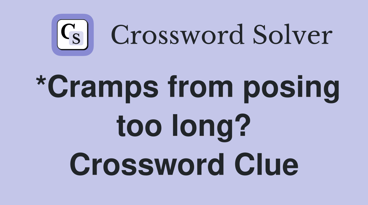 *Cramps from posing too long? Crossword Clue