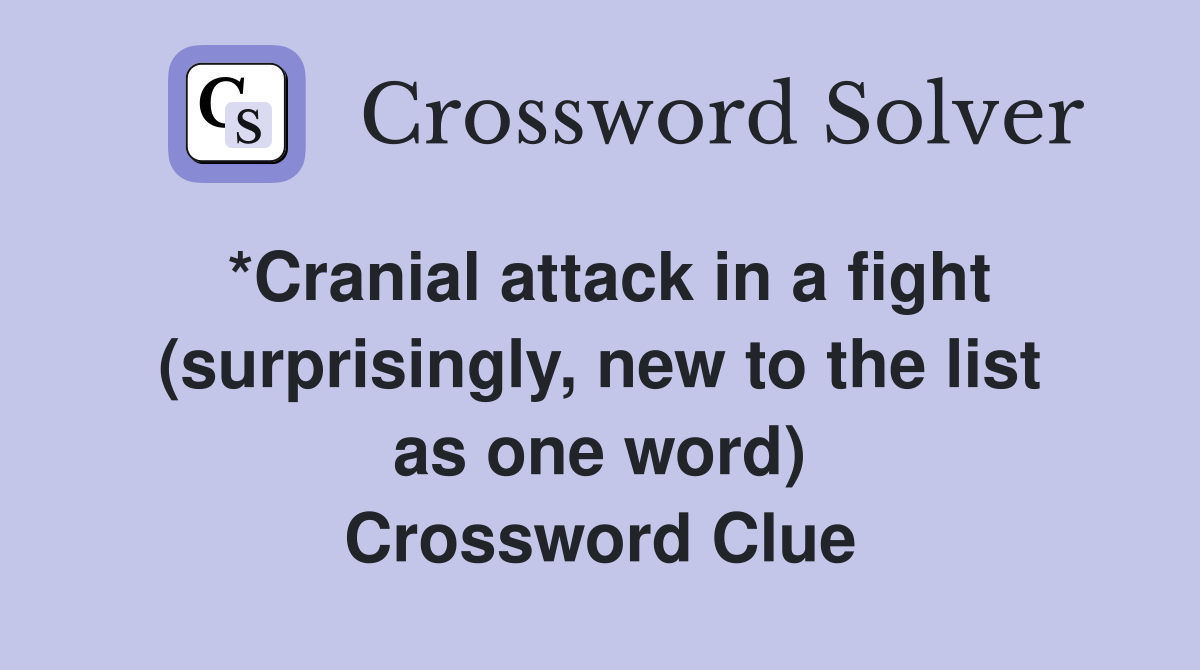 *Cranial attack in a fight (surprisingly, new to the list as one word) Crossword Clue