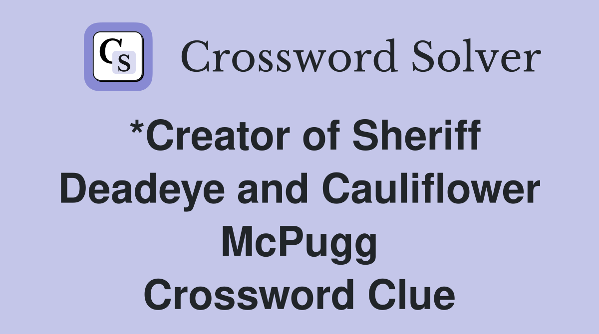*Creator of Sheriff Deadeye and Cauliflower McPugg Crossword Clue