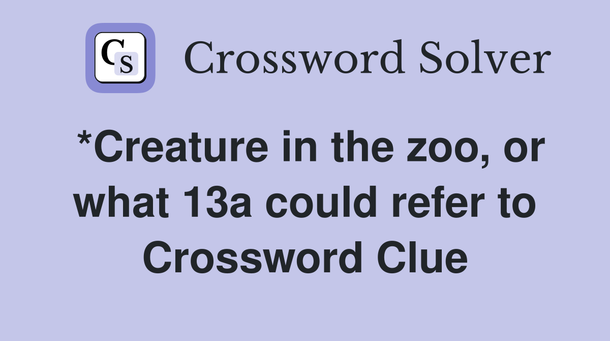 *Creature in the zoo, or what 13a could refer to Crossword Clue