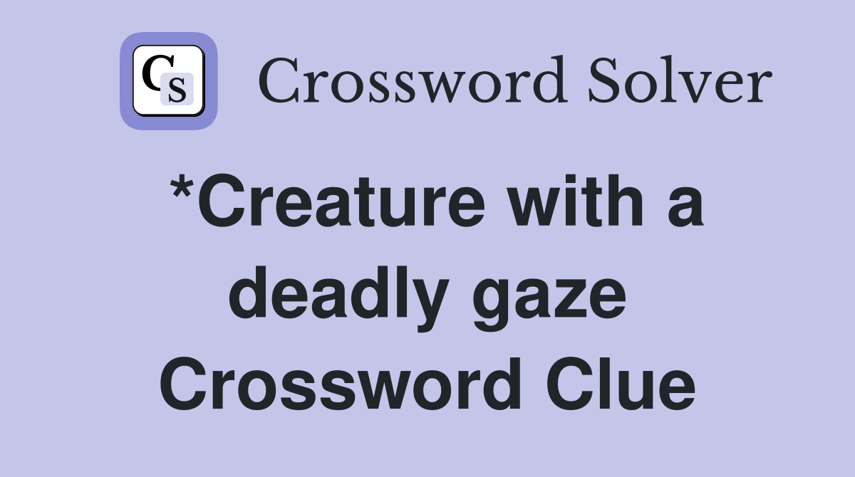 *Creature with a deadly gaze Crossword Clue