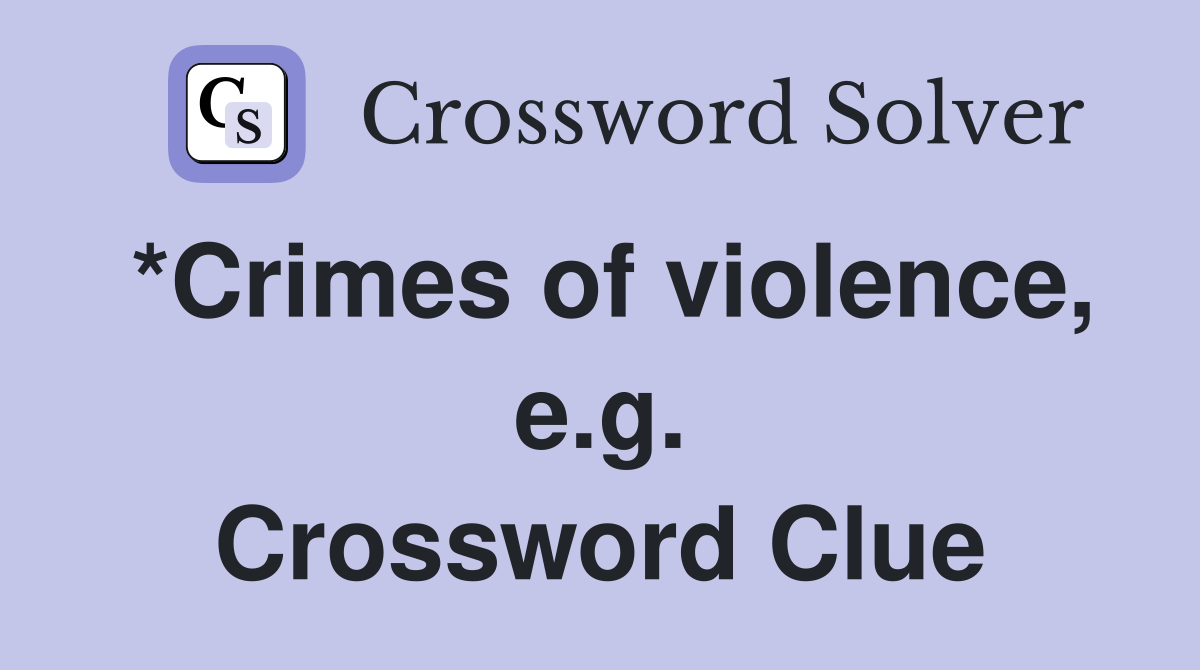 *Crimes of violence, e.g. Crossword Clue
