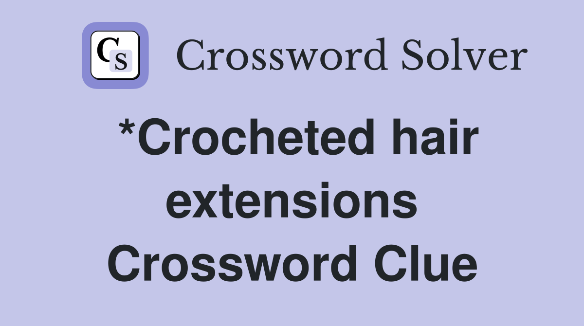 *Crocheted hair extensions Crossword Clue