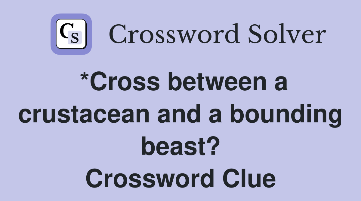 *Cross between a crustacean and a bounding beast? Crossword Clue