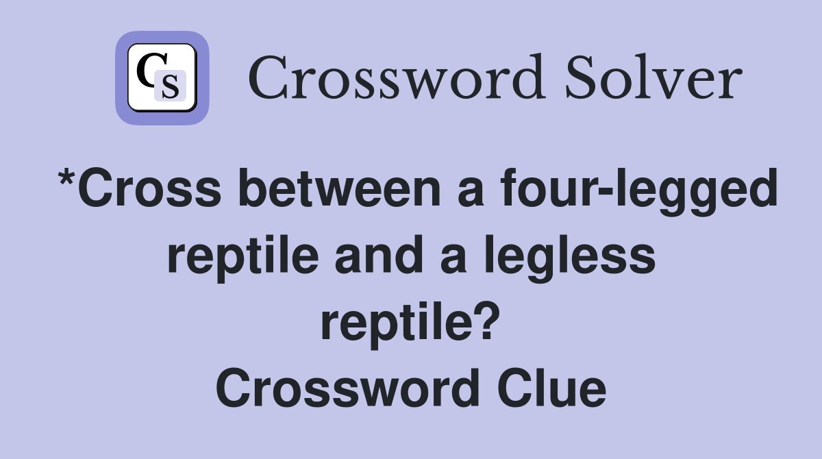 *Cross between a four-legged reptile and a legless reptile? Crossword Clue