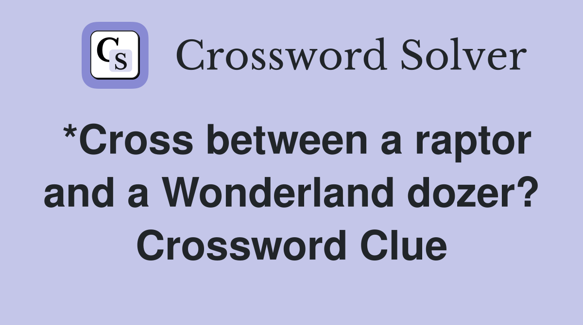*Cross between a raptor and a Wonderland dozer? Crossword Clue