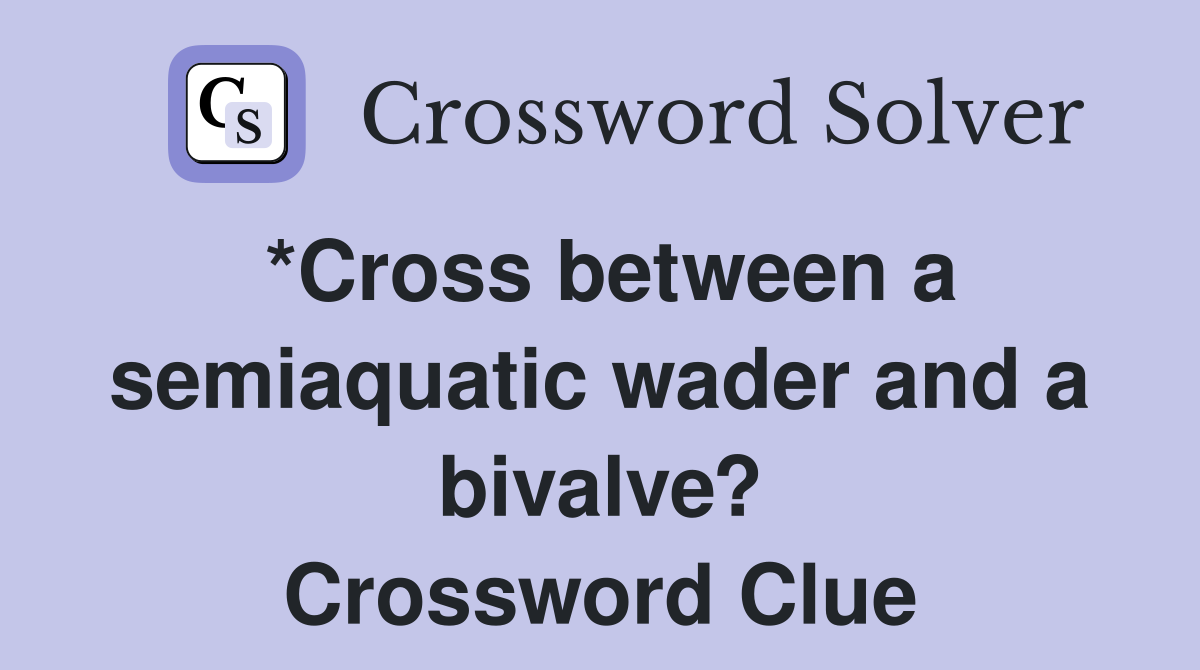 *Cross between a semiaquatic wader and a bivalve? Crossword Clue