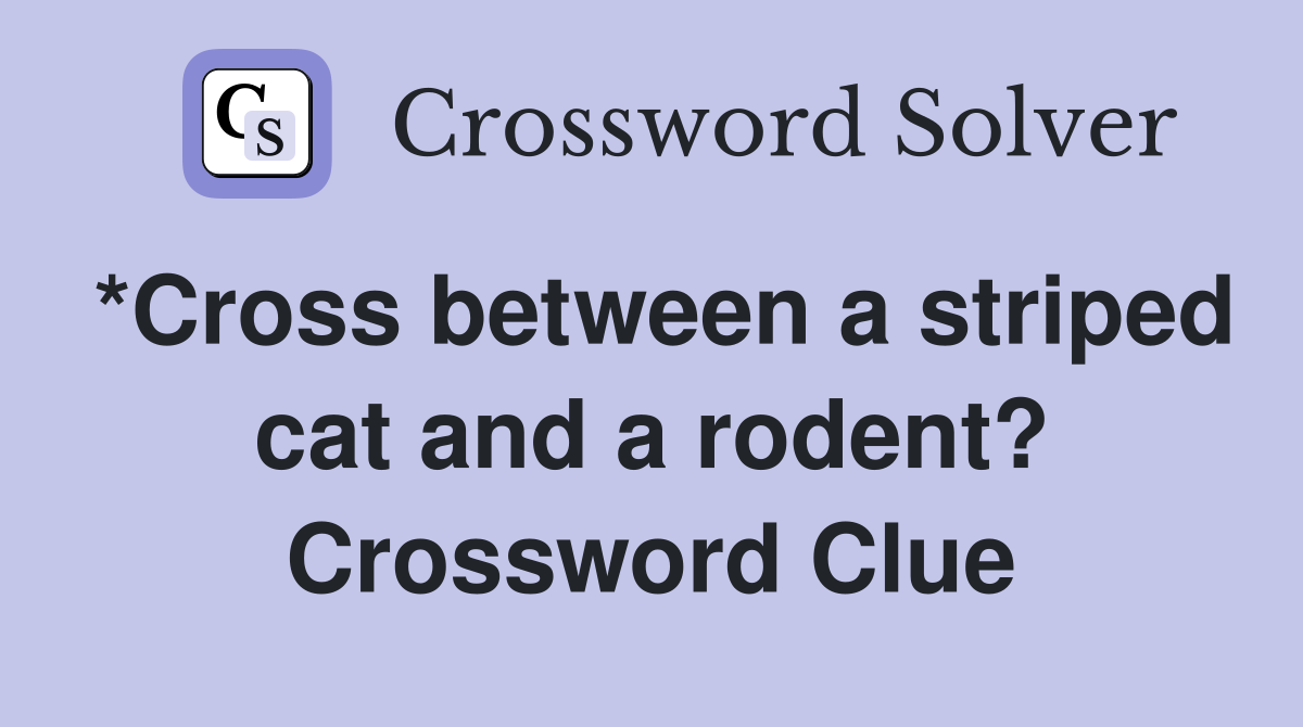 *Cross between a striped cat and a rodent? Crossword Clue