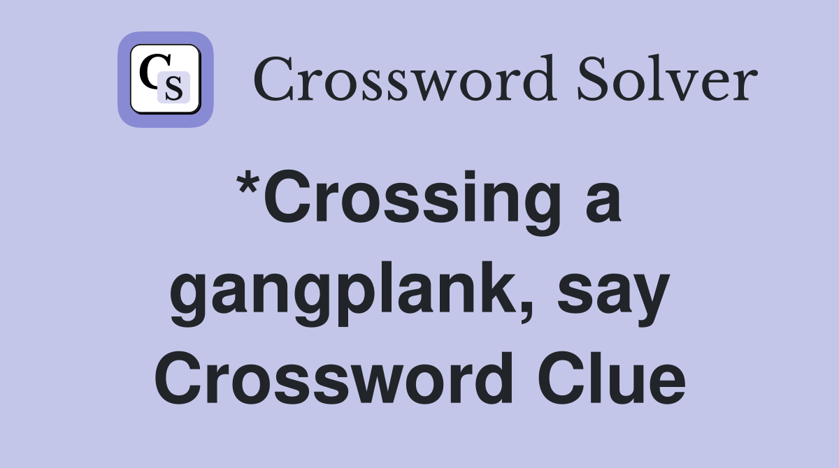 *Crossing a gangplank, say Crossword Clue