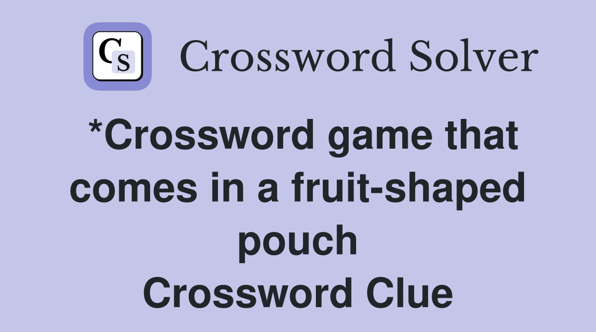 *Crossword game that comes in a fruit-shaped pouch Crossword Clue
