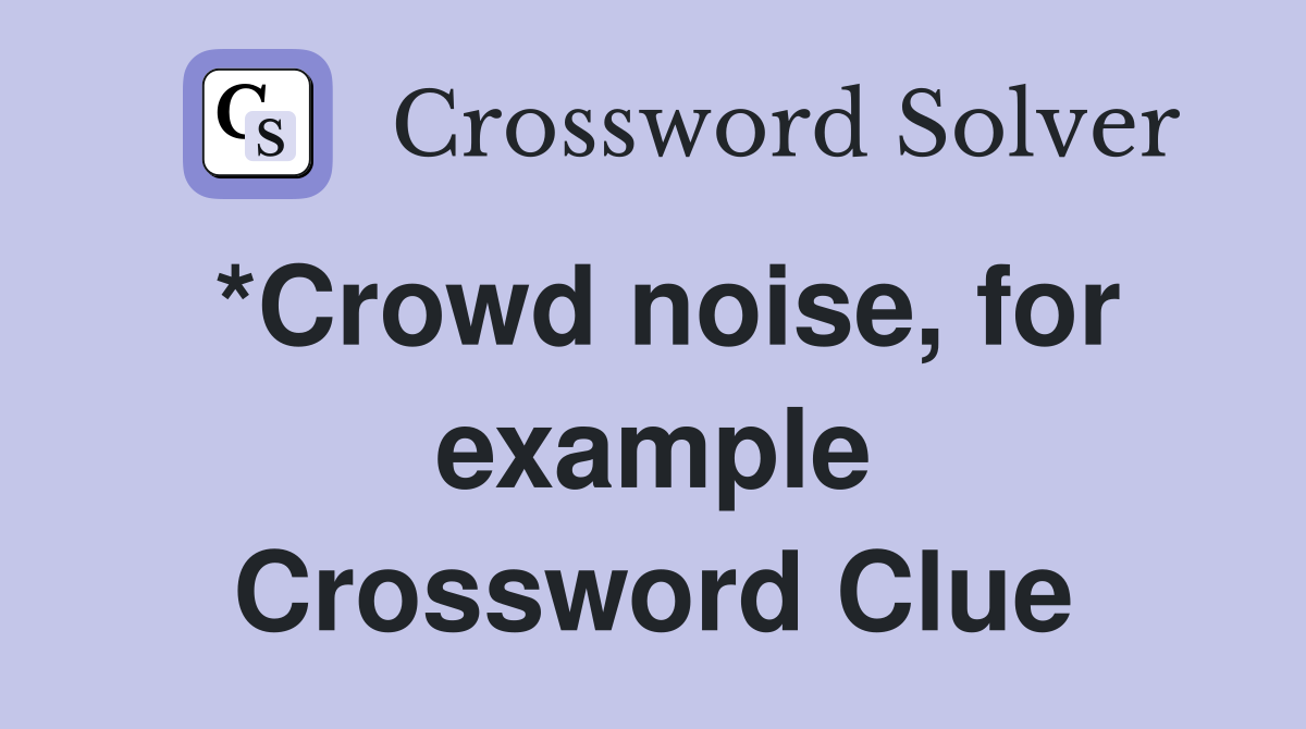 *Crowd noise, for example Crossword Clue