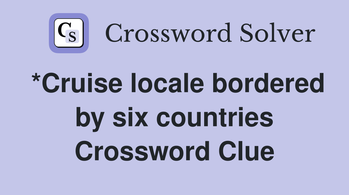*Cruise locale bordered by six countries Crossword Clue
