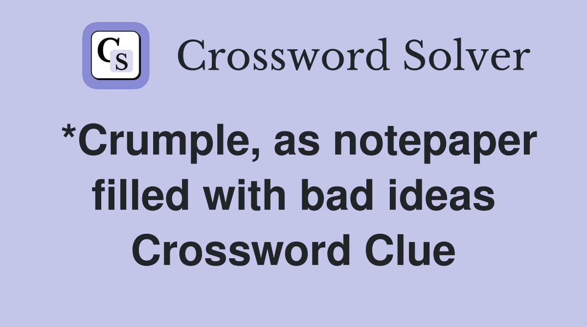 *Crumple, as notepaper filled with bad ideas Crossword Clue