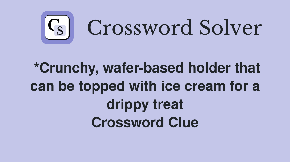 *Crunchy, wafer-based holder that can be topped with ice cream for a drippy treat Crossword Clue