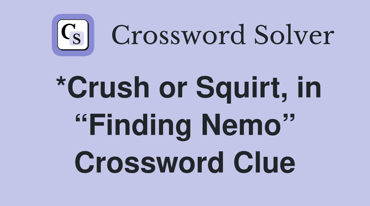 *Crush or Squirt, in “Finding Nemo” Crossword Clue