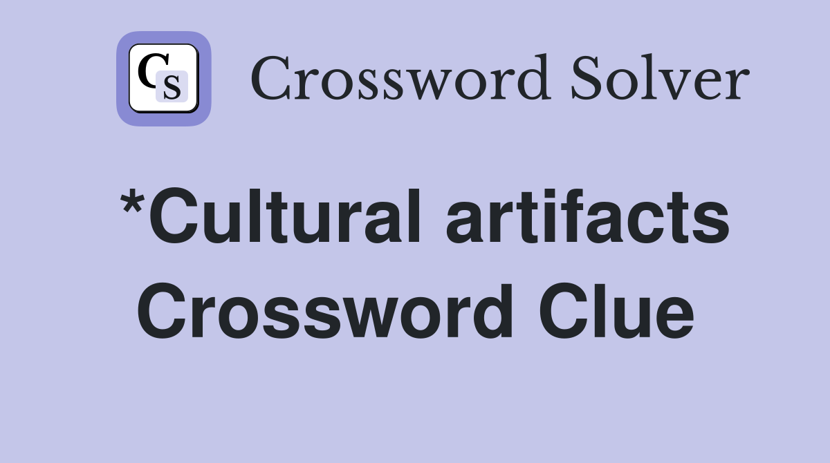 *Cultural artifacts Crossword Clue