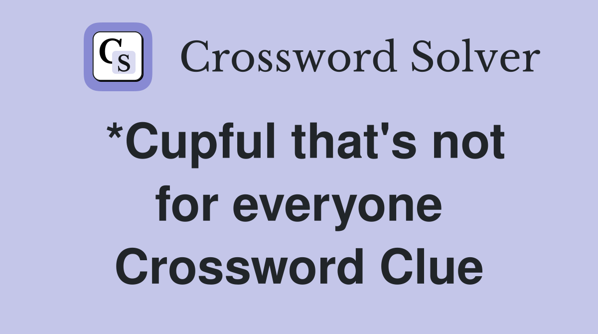 *Cupful that's not for everyone Crossword Clue