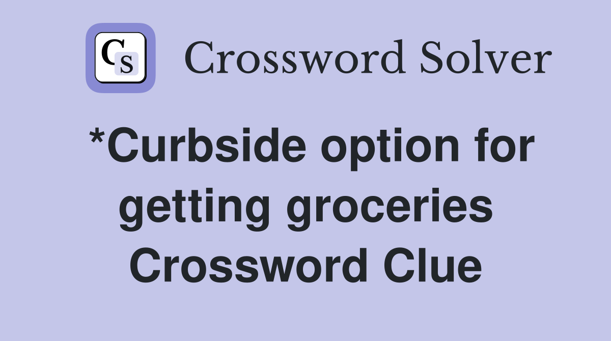 *Curbside option for getting groceries Crossword Clue