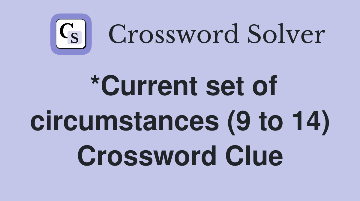 *Current set of circumstances (9 to 14) Crossword Clue