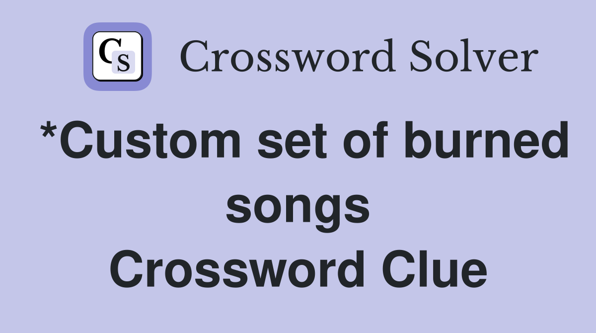 *Custom set of burned songs Crossword Clue