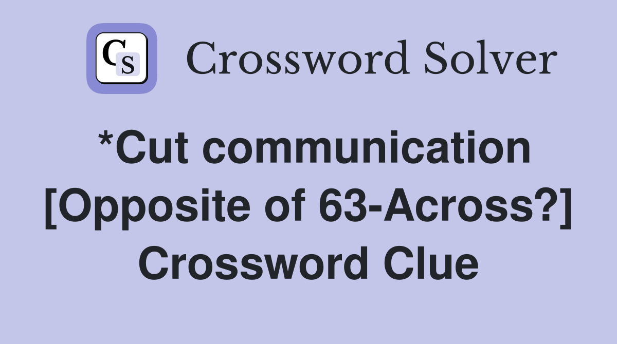 *Cut communication [Opposite of 63-Across?] Crossword Clue